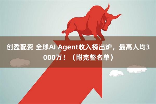 创盈配资 全球AI Agent收入榜出炉，最高人均3000万！（附完整名单）