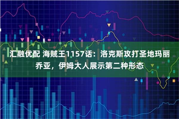 汇融优配 海贼王1157话：洛克斯攻打圣地玛丽乔亚，伊姆大人展示第二种形态