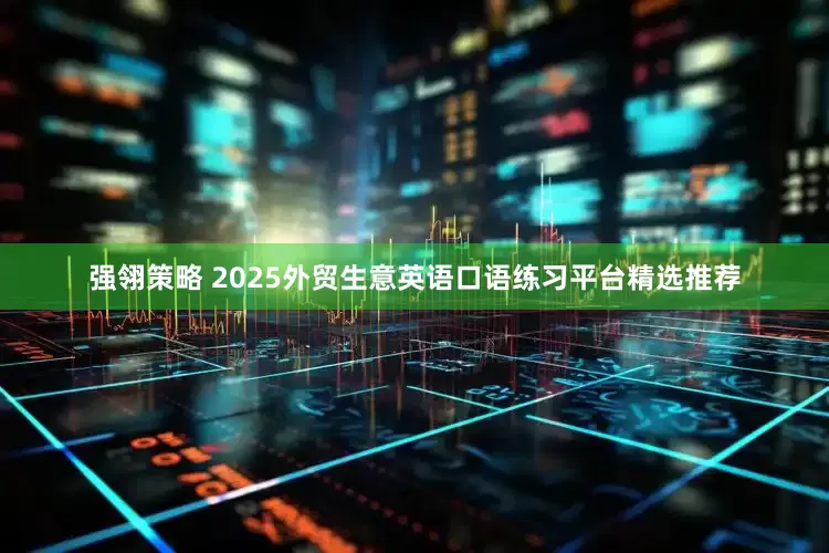 强翎策略 2025外贸生意英语口语练习平台精选推荐