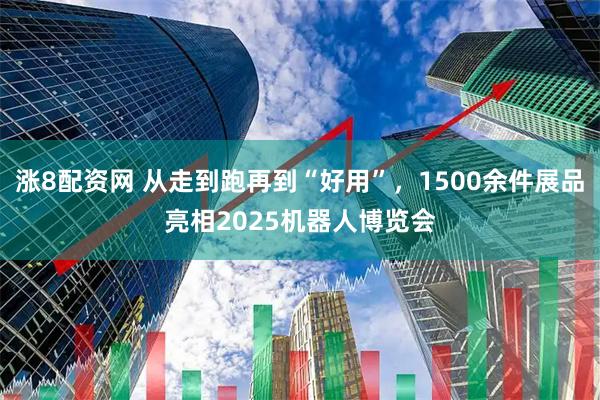 涨8配资网 从走到跑再到“好用”，1500余件展品亮相2025机器人博览会