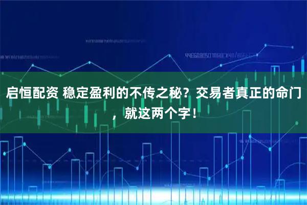启恒配资 稳定盈利的不传之秘？交易者真正的命门，就这两个字！