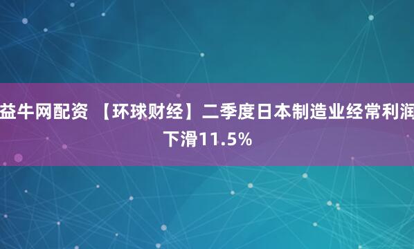 益牛网配资 【环球财经】二季度日本制造业经常利润下滑11.5%