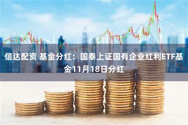 信达配资 基金分红：国泰上证国有企业红利ETF基金11月18日分红