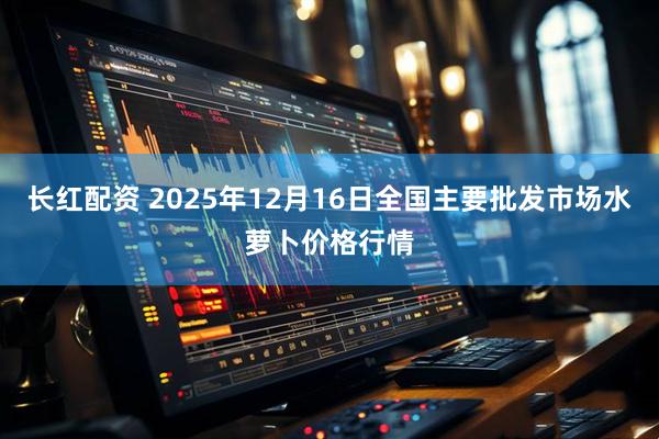 长红配资 2025年12月16日全国主要批发市场水萝卜价格行情