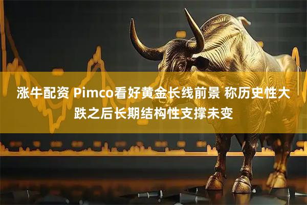 涨牛配资 Pimco看好黄金长线前景 称历史性大跌之后长期结构性支撑未变